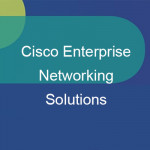 9 giải pháp mạng doanh nghiệp phổ biến của Cisco