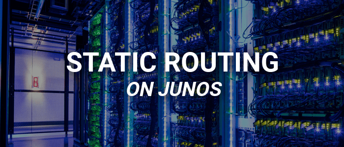 Hướng dẫn cấu hình Static Route trên JunosOS