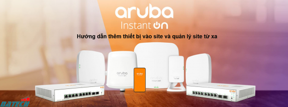 Hướng dẫn thêm thiết bị vào Site và quản lý Site từ xa trên ứng dụng Aruba Instant On
