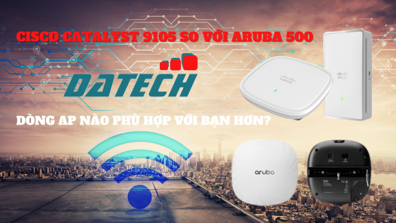 Cisco Catalyst 9105 so với Aruba 500. Dòng AP nào phù hợp với bạn hơn?